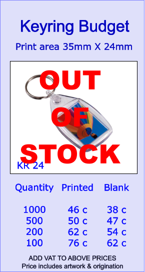 Quantity  1000 500 200 100 Printed  46 c 50 c 62 c 76 c Blank  38 c 47 c 54 c 62 c  Print area 35mm X 24mm  Keyring Budget  ADD VAT TO ABOVE PRICES  Price includes artwork & origination  KR 24 OUT  OF  STOCK