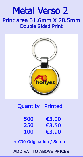 Print area 31.6mm X 28.5mm Double Sided Print  Metal Verso 2  Quantity  500 250 100   €3.00 €3.50 €3.90  + €30 Origination / Setup  ADD VAT TO ABOVE PRICES Printed