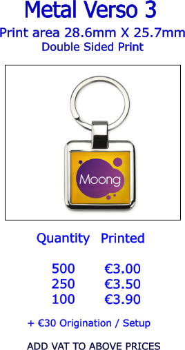 Print area 28.6mm X 25.7mm Double Sided Print  Metal Verso 3  Quantity  500 250 100   €3.00 €3.50 €3.90  + €30 Origination / Setup  ADD VAT TO ABOVE PRICES Printed