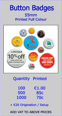 55mm Printed Full Colour Button Badges  Quantity  100 500 1000   €1.00 85c 70c  + €20 Origination / Setup  ADD VAT TO ABOVE PRICES Printed
