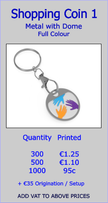 Metal with Dome Full Colour  Shopping Coin 1 Quantity  300 500 1000   €1.25 €1.10 95c  + €35 Origination / Setup  ADD VAT TO ABOVE PRICES Printed