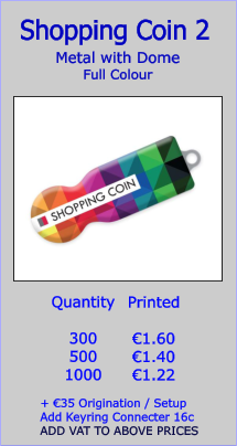 Metal with Dome Full Colour  Shopping Coin 2  Quantity  300 500 1000   €1.60 €1.40 €1.22   + €35 Origination / Setup Add Keyring Connecter 16c ADD VAT TO ABOVE PRICES Printed