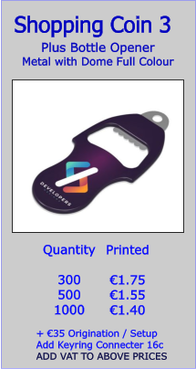 Plus Bottle Opener Metal with Dome Full Colour  Shopping Coin 3  Quantity  300 500 1000   €1.75 €1.55 €1.40 Printed   + €35 Origination / Setup Add Keyring Connecter 16c ADD VAT TO ABOVE PRICES