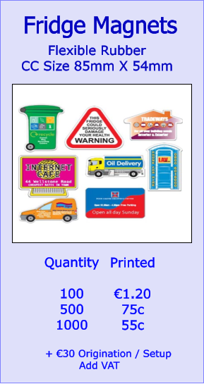 Quantity  100 500 1000 Printed  €1.20 75c 55c Fridge Magnets        Flexible Rubber CC Size 85mm X 54mm   + €30 Origination / Setup           Add VAT