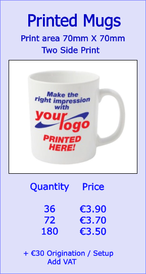 Print area 70mm X 70mm  Printed Mugs  Two Side Print Quantity  36 72 180   €3.90 €3.70 €3.50  + €30 Origination / Setup           Add VAT   Price